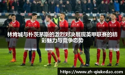 林肯城与朴茨茅斯的激烈对决展现英甲联赛的精彩魅力与竞争态势